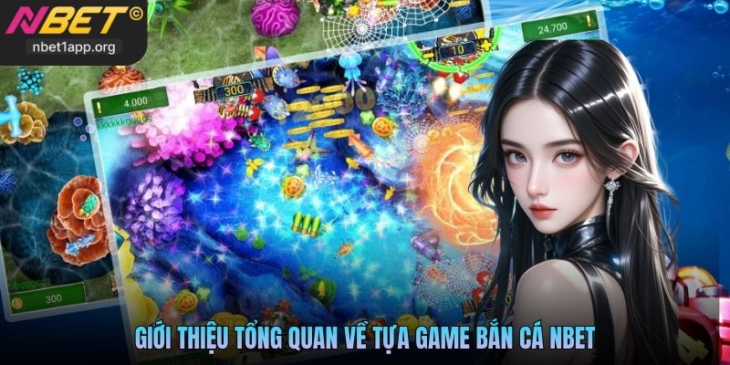 Giới thiệu tổng quan về tựa game Bắn Cá Nbet